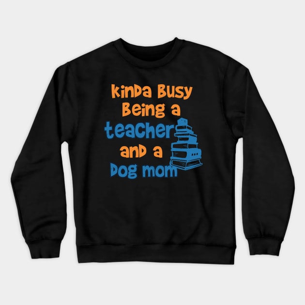 Kinda Busy being a Teacher and a Dog mom Crewneck Sweatshirt by Pixeldsigns